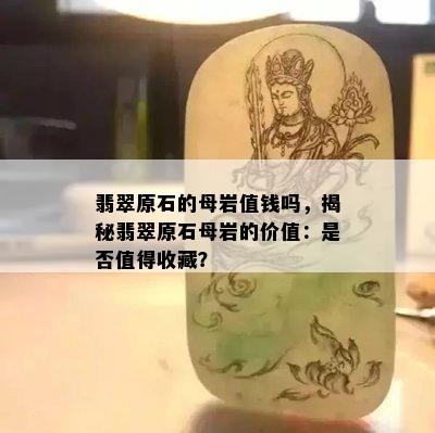 翡翠原石的母岩值钱吗，揭秘翡翠原石母岩的价值：是否值得收藏？