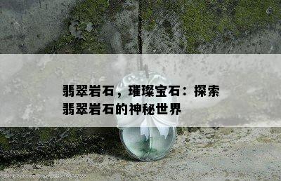 翡翠岩石，璀璨宝石：探索翡翠岩石的神秘世界