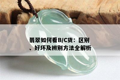 翡翠如何看B/C货：区别、好坏及辨别方法全解析