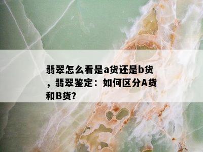 翡翠怎么看是a货还是b货，翡翠鉴定：如何区分A货和B货？