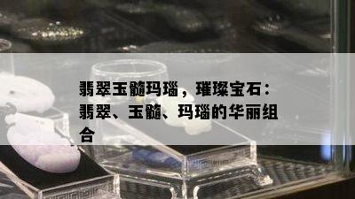 翡翠玉髓玛瑙，璀璨宝石：翡翠、玉髓、玛瑙的华丽组合