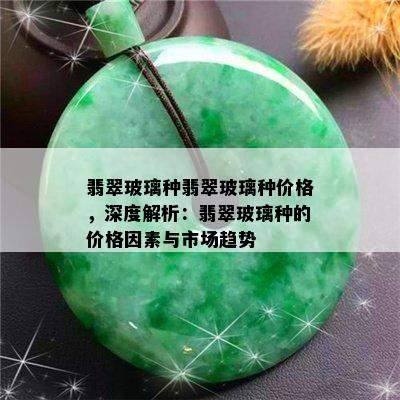 翡翠玻璃种翡翠玻璃种价格，深度解析：翡翠玻璃种的价格因素与市场趋势