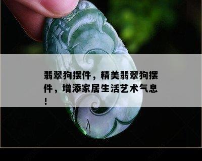 翡翠狗摆件，精美翡翠狗摆件，增添家居生活艺术气息！