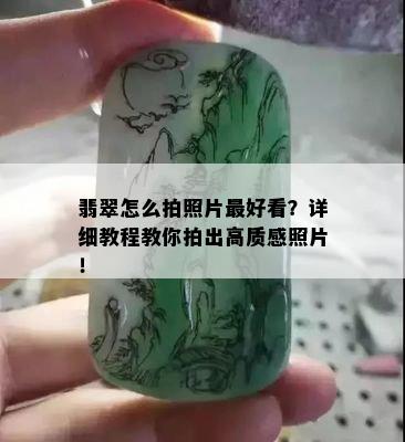 翡翠怎么拍照片更好看？详细教程教你拍出高质感照片！