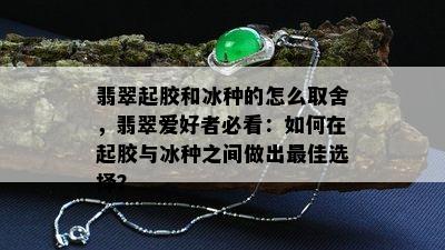 翡翠起胶和冰种的怎么取舍，翡翠爱好者必看：如何在起胶与冰种之间做出更佳选择？