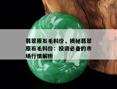 翡翠原石毛料价，揭秘翡翠原石毛料价：投资必备的市场行情解析