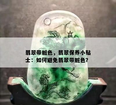 翡翠带脏色，翡翠保养小贴士：如何避免翡翠带脏色？