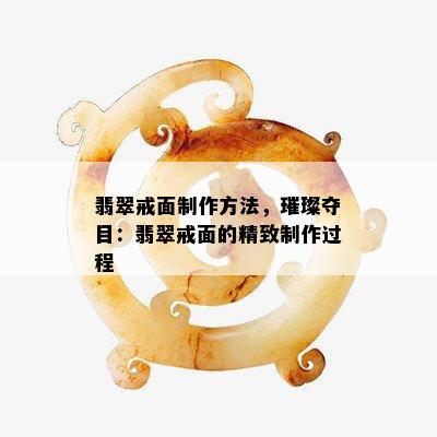 翡翠戒面制作方法，璀璨夺目：翡翠戒面的精致制作过程