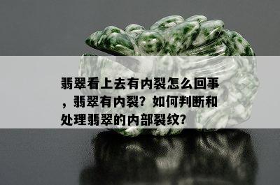 翡翠看上去有内裂怎么回事，翡翠有内裂？如何判断和处理翡翠的内部裂纹？