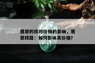 翡翠的纹对价格的影响，翡翠纹路：如何影响其价格？