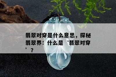 翡翠对穿是什么意思，探秘翡翠界：什么是‘翡翠对穿’？