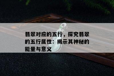 翡翠对应的五行，探究翡翠的五行属性：揭示其神秘的能量与意义