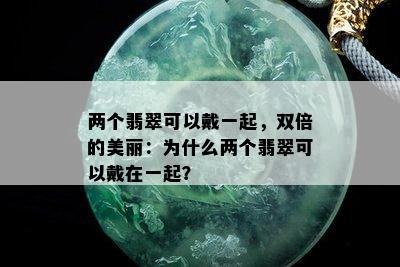 两个翡翠可以戴一起，双倍的美丽：为什么两个翡翠可以戴在一起？