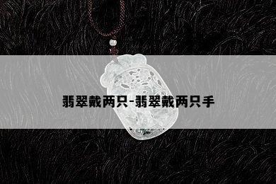 翡翠戴两只-翡翠戴两只手