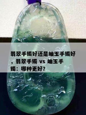 翡翠手镯好还是岫玉手镯好，翡翠手镯 vs 岫玉手镯：哪种更好？