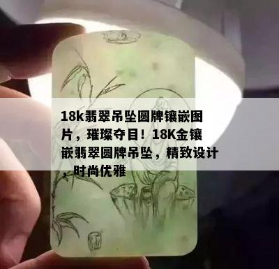 18k翡翠吊坠圆牌镶嵌图片，璀璨夺目！18K金镶嵌翡翠圆牌吊坠，精致设计，时尚优雅