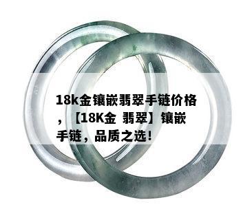 18k金镶嵌翡翠手链价格，【18K金 翡翠】镶嵌手链，品质之选！