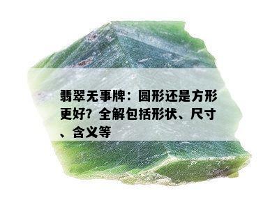 翡翠无事牌：圆形还是方形更好？全解包括形状、尺寸、含义等