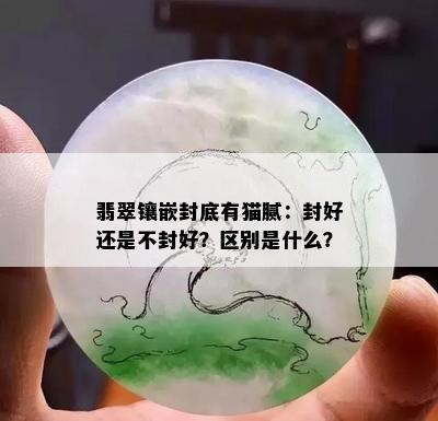 翡翠镶嵌封底有猫腻：封好还是不封好？区别是什么？