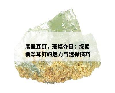 翡翠耳钉，璀璨夺目：探索翡翠耳钉的魅力与选择技巧