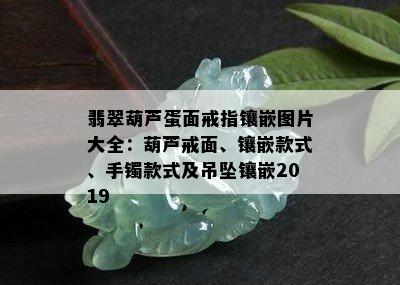 翡翠葫芦蛋面戒指镶嵌图片大全：葫芦戒面、镶嵌款式、手镯款式及吊坠镶嵌2019