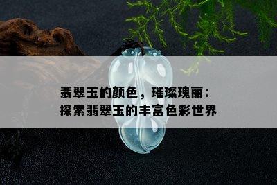 翡翠玉的颜色，璀璨瑰丽：探索翡翠玉的丰富色彩世界