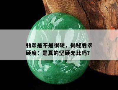 翡翠是不是很硬，揭秘翡翠硬度：是真的坚硬无比吗？