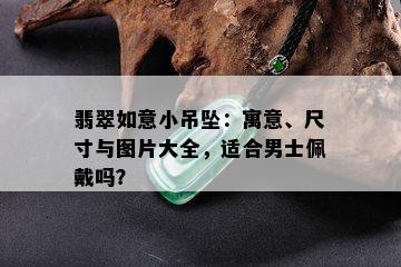 翡翠如意小吊坠：寓意、尺寸与图片大全，适合男士佩戴吗？