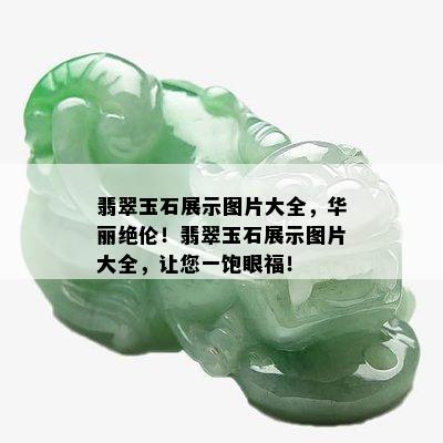 翡翠玉石展示图片大全，华丽绝伦！翡翠玉石展示图片大全，让您一饱眼福！