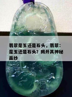 翡翠是玉还是石头，翡翠：是玉还是石头？揭开其神秘面纱