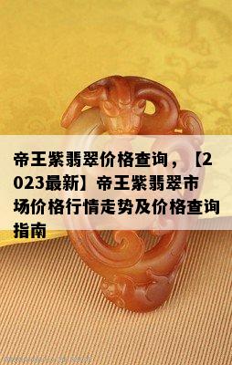 帝王紫翡翠价格查询，【2023最新】帝王紫翡翠市场价格行情走势及价格查询指南