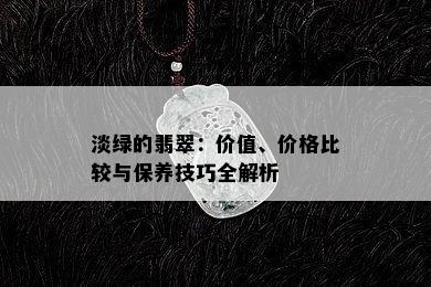 淡绿的翡翠：价值、价格比较与保养技巧全解析