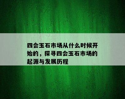 四会玉石市场从什么时候开始的，探寻四会玉石市场的起源与发展历程