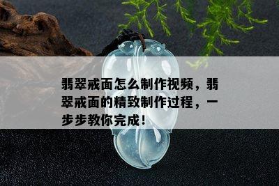 翡翠戒面怎么制作视频，翡翠戒面的精致制作过程，一步步教你完成！