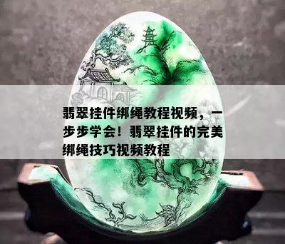 翡翠挂件绑绳教程视频，一步步学会！翡翠挂件的完美绑绳技巧视频教程