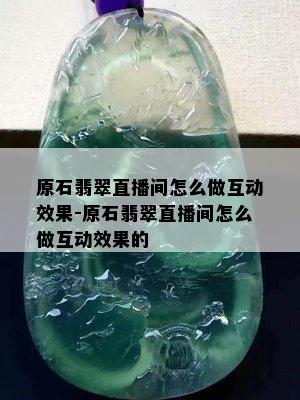 原石翡翠直播间怎么做互动效果-原石翡翠直播间怎么做互动效果的