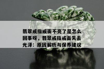 翡翠戒指戒面不亮了是怎么回事呀，翡翠戒指戒面失去光泽：原因解析与保养建议