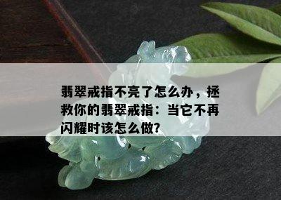 翡翠戒指不亮了怎么办，拯救你的翡翠戒指：当它不再闪耀时该怎么做？