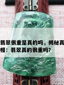 翡翠很重是真的吗，揭秘真相：翡翠真的很重吗？