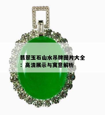 翡翠玉石山水吊牌图片大全：高清展示与寓意解析