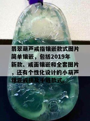 翡翠葫芦戒指镶嵌款式图片简单镶嵌，包括2019年新款、戒面镶嵌和全套图片，还有个性化设计的小葫芦镶嵌戒指及手链款式。