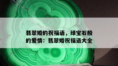 翡翠婚的祝福语，绿宝石般的爱情：翡翠婚祝福语大全