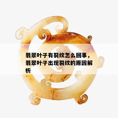 翡翠叶子有裂纹怎么回事，翡翠叶子出现裂纹的原因解析