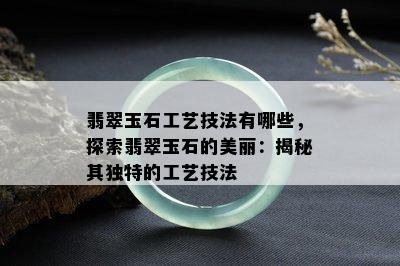 翡翠玉石工艺技法有哪些，探索翡翠玉石的美丽：揭秘其独特的工艺技法