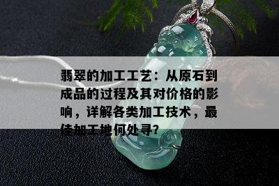 翡翠的加工工艺：从原石到成品的过程及其对价格的影响，详解各类加工技术，更佳加工地何处寻？