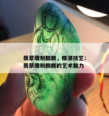 翡翠雕刻麒麟，精湛技艺：翡翠雕刻麒麟的艺术魅力