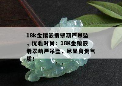 18k金镶嵌翡翠葫芦吊坠，优雅时尚：18K金镶嵌翡翠葫芦吊坠，尽显高贵气质！