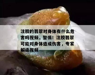 注胶的翡翠对身体有什么危害吗视频，警惕！注胶翡翠可能对身体造成伤害，专家解读视频