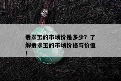 翡翠玉的市场价是多少？了解翡翠玉的市场价格与价值！