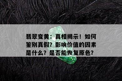 翡翠变黄：真相揭示！如何鉴别真假？影响价值的因素是什么？是否能恢复原色？